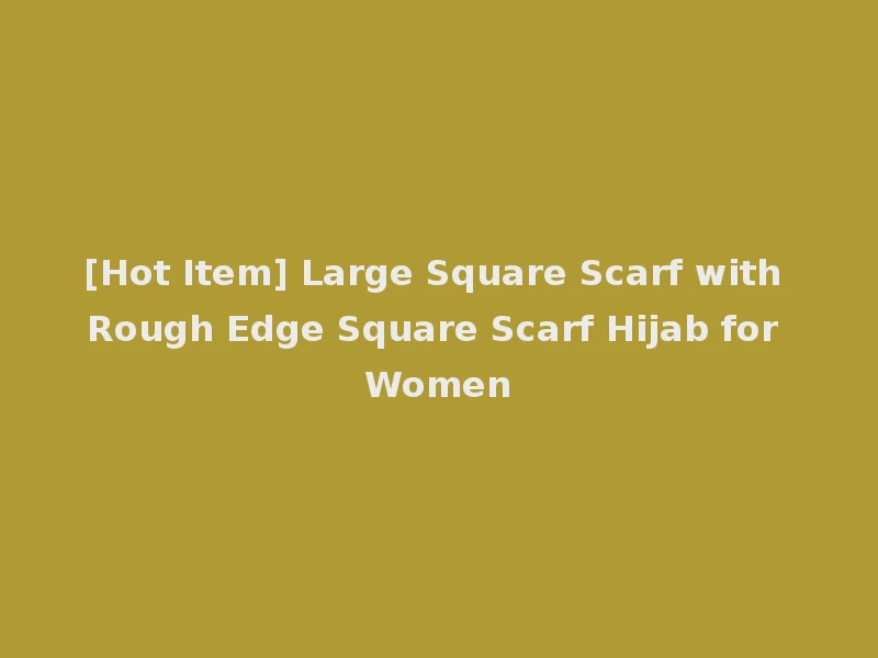 [Hot Item] Large Square Scarf with Rough Edge Square Scarf Hijab for Women