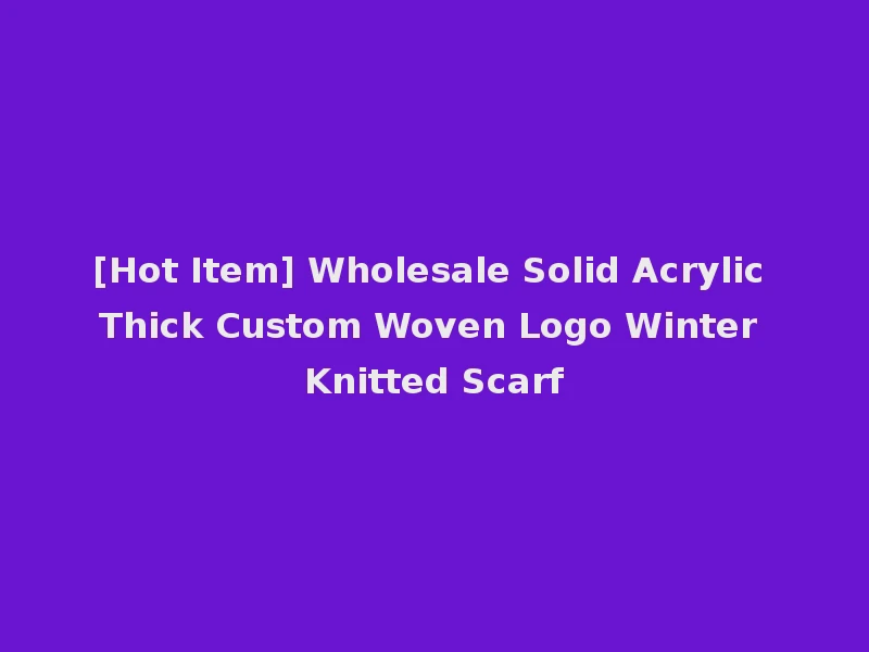[Hot Item] Wholesale Solid Acrylic Thick Custom Woven Logo Winter Knitted Scarf