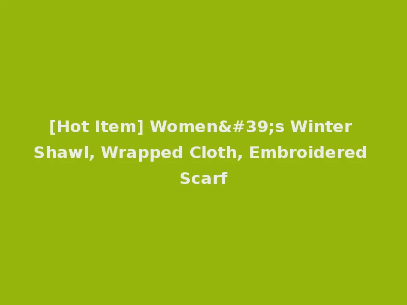 [Hot Item] Women's Winter Shawl, Wrapped Cloth, Embroidered Scarf