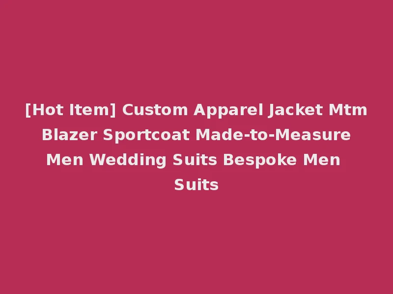 [Hot Item] Custom Apparel Jacket Mtm Blazer Sportcoat Made-to-Measure Men Wedding Suits Bespoke Men Suits