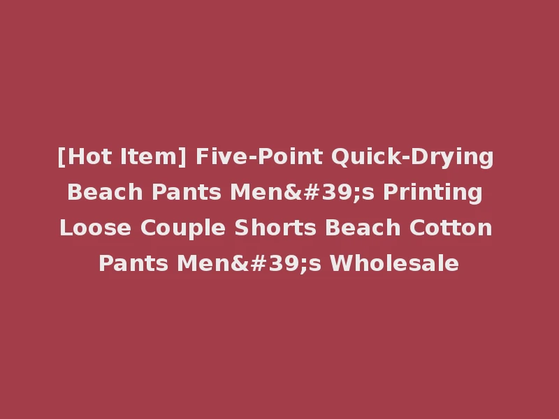 [Hot Item] Five-Point Quick-Drying Beach Pants Men's Printing Loose Couple Shorts Beach Cotton Pants Men's Wholesale