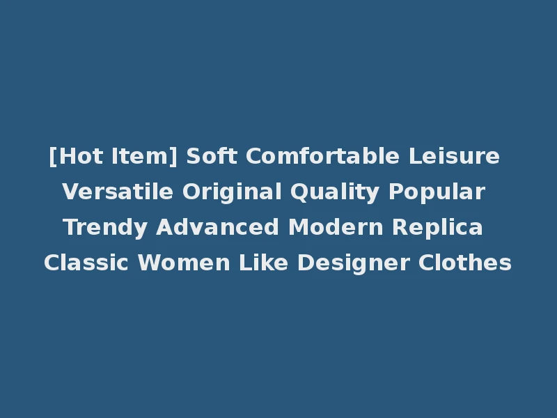 [Hot Item] Soft Comfortable Leisure Versatile Original Quality Popular Trendy Advanced Modern Replica Classic Women Like Designer Clothes