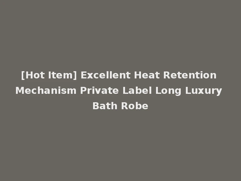 [Hot Item] Excellent Heat Retention Mechanism Private Label Long Luxury Bath Robe