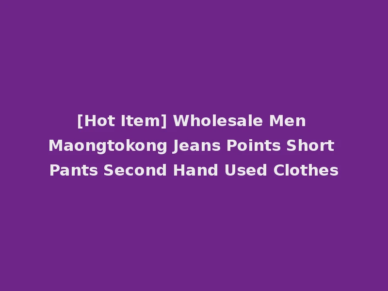 [Hot Item] Wholesale Men Maongtokong Jeans Points Short Pants Second Hand Used Clothes