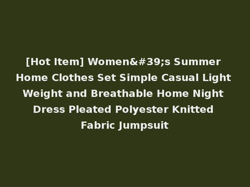 [Hot Item] Women's Summer Home Clothes Set Simple Casual Light Weight and Breathable Home Night Dress Pleated Polyester Knitted Fabric Jumpsuit