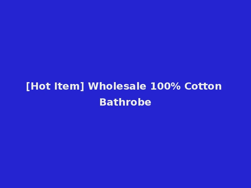 [Hot Item] Wholesale 100% Cotton Bathrobe