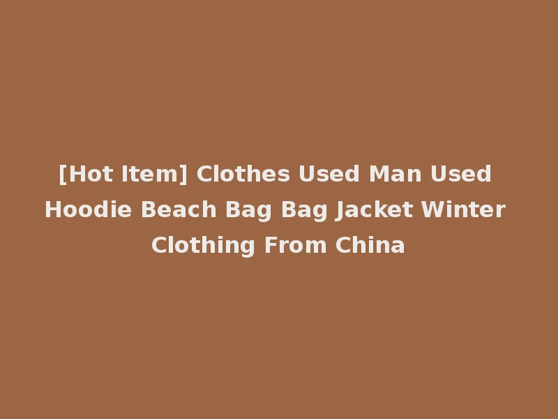 [Hot Item] Clothes Used Man Used Hoodie Beach Bag Bag Jacket Winter Clothing From China