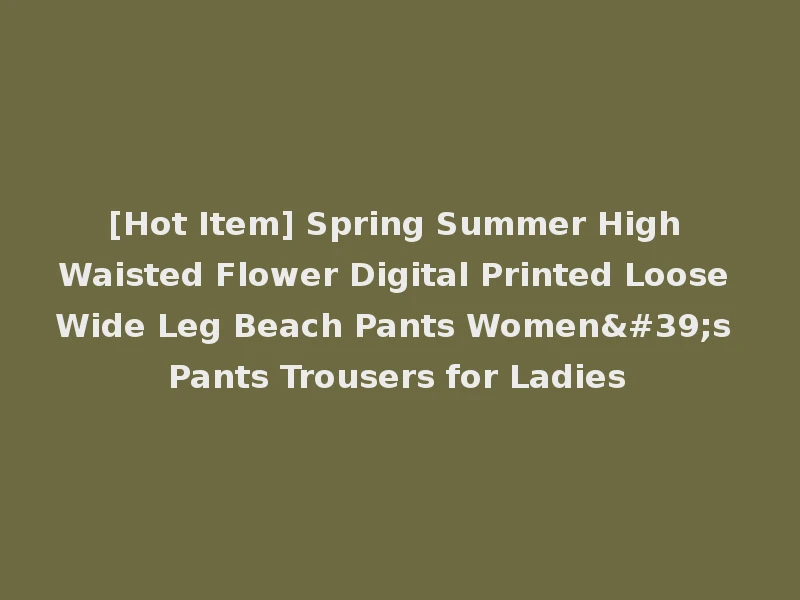 [Hot Item] Spring Summer High Waisted Flower Digital Printed Loose Wide Leg Beach Pants Women's Pants Trousers for Ladies