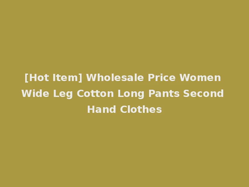 [Hot Item] Wholesale Price Women Wide Leg Cotton Long Pants Second Hand Clothes