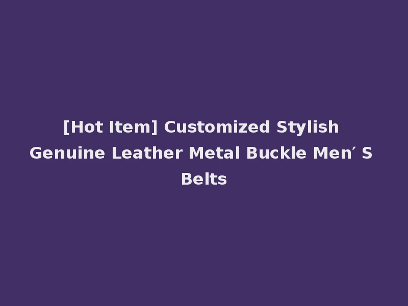 [Hot Item] Customized Stylish Genuine Leather Metal Buckle Men′ S Belts