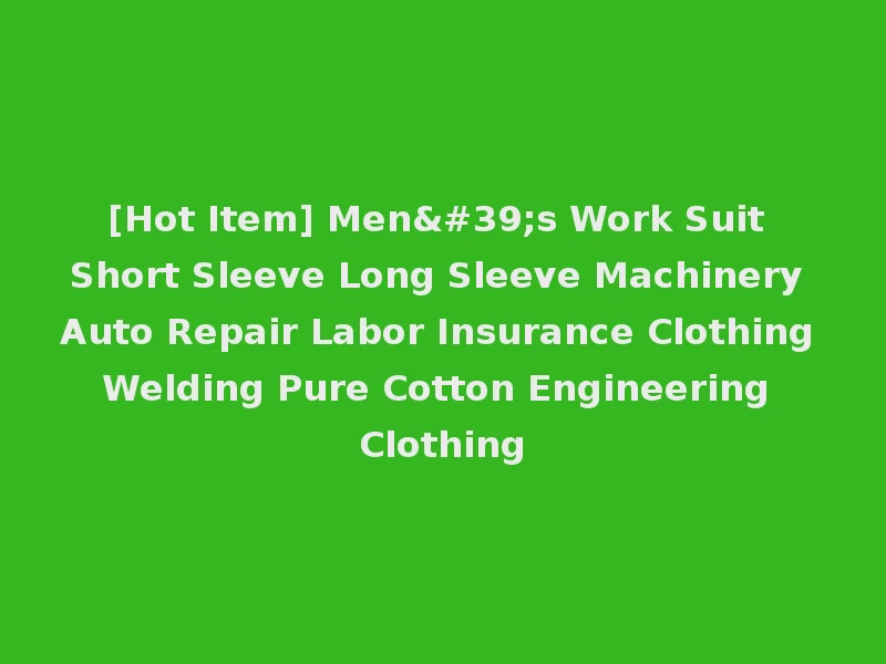 [Hot Item] Men's Work Suit Short Sleeve Long Sleeve Machinery Auto Repair Labor Insurance Clothing Welding Pure Cotton Engineering Clothing