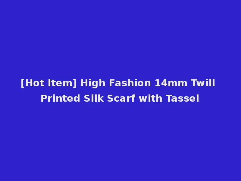 [Hot Item] High Fashion 14mm Twill Printed Silk Scarf with Tassel