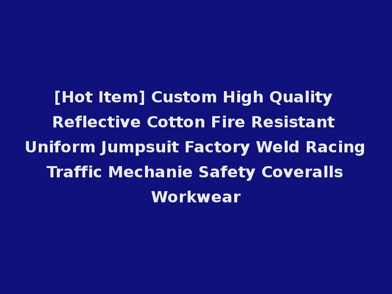 [Hot Item] Custom High Quality Reflective Cotton Fire Resistant Uniform Jumpsuit Factory Weld Racing Traffic Mechanie Safety Coveralls Workwear
