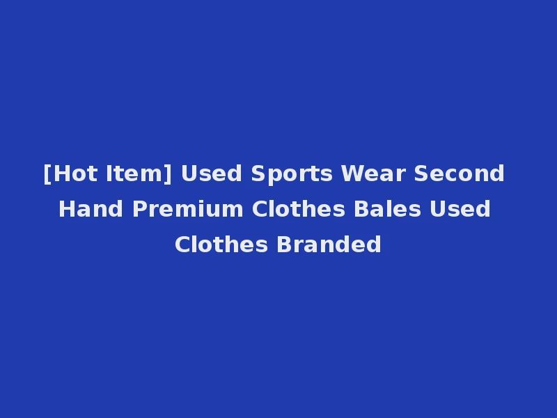 [Hot Item] Used Sports Wear Second Hand Premium Clothes Bales Used Clothes Branded