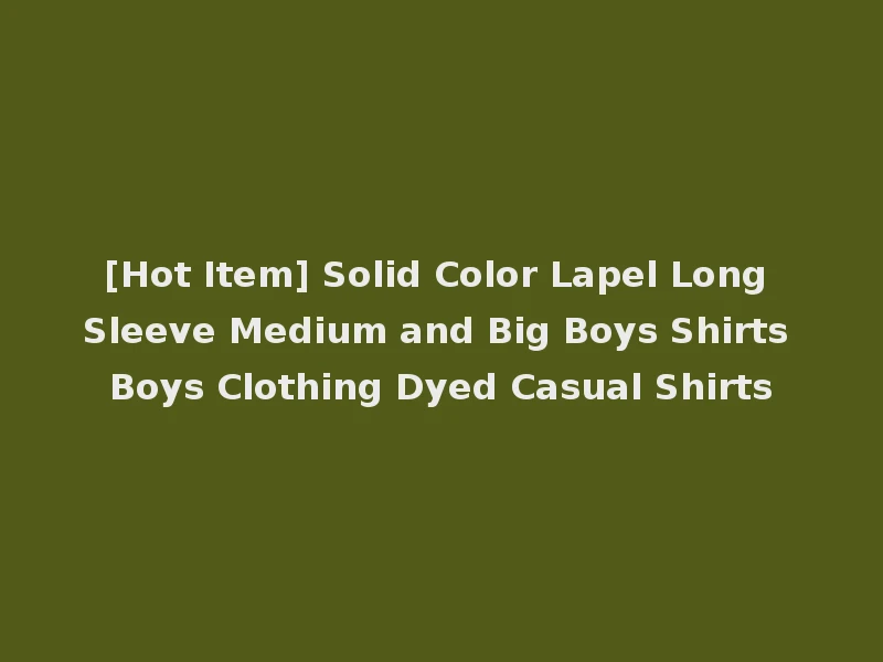 [Hot Item] Solid Color Lapel Long Sleeve Medium and Big Boys Shirts Boys Clothing Dyed Casual Shirts