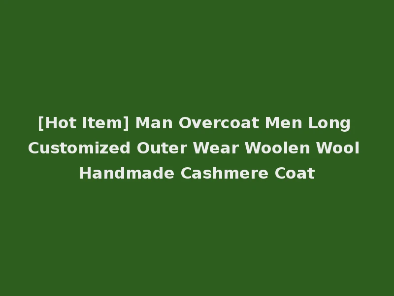 [Hot Item] Man Overcoat Men Long Customized Outer Wear Woolen Wool Handmade Cashmere Coat