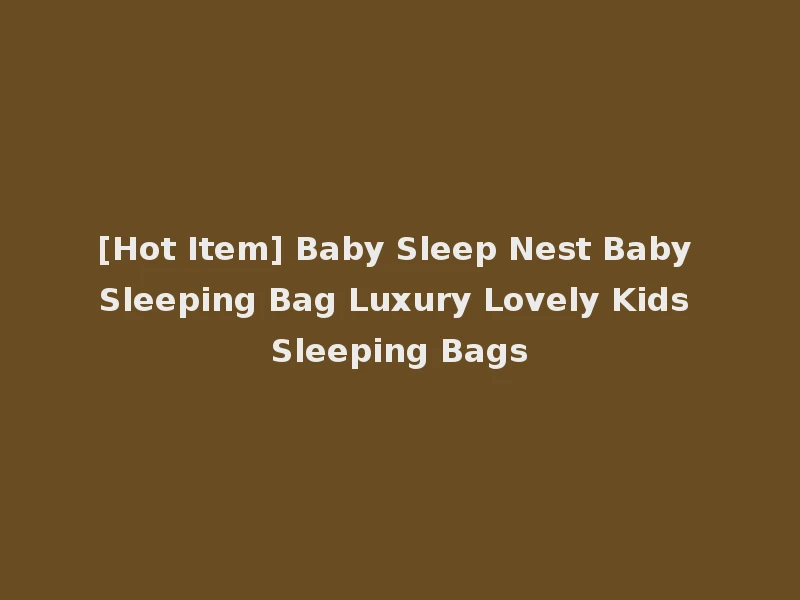 [Hot Item] Baby Sleep Nest Baby Sleeping Bag Luxury Lovely Kids Sleeping Bags