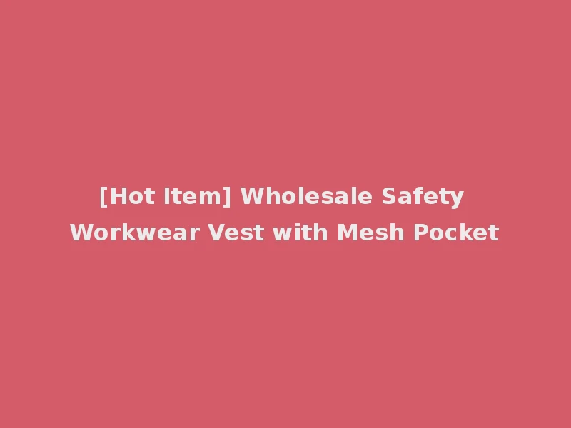 [Hot Item] Wholesale Safety Workwear Vest with Mesh Pocket