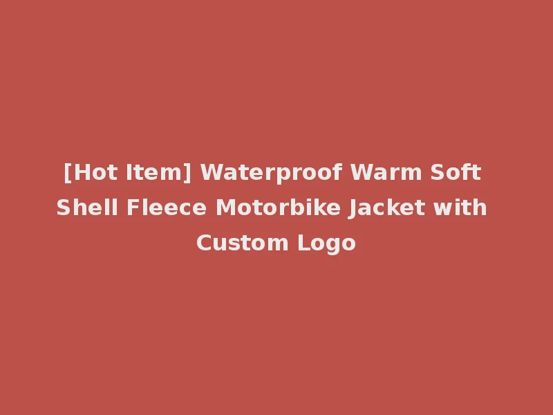 [Hot Item] Waterproof Warm Soft Shell Fleece Motorbike Jacket with Custom Logo