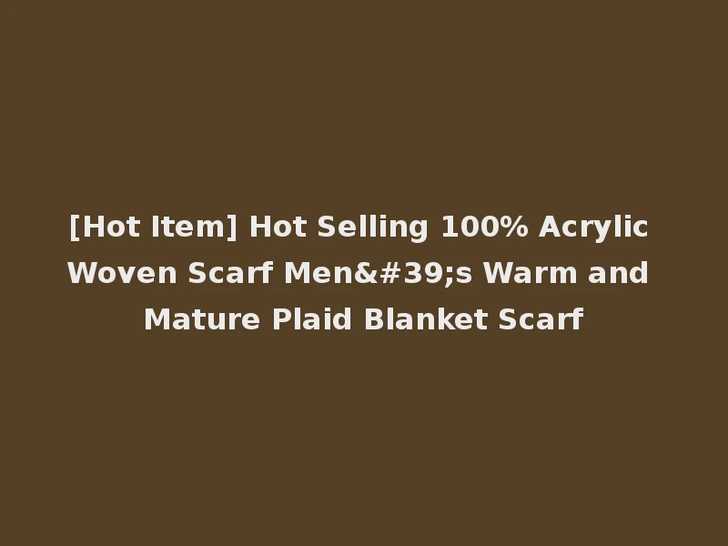 [Hot Item] Hot Selling 100% Acrylic Woven Scarf Men's Warm and Mature Plaid Blanket Scarf