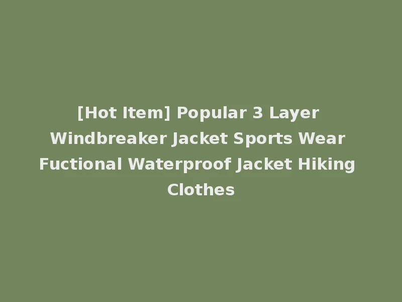 [Hot Item] Popular 3 Layer Windbreaker Jacket Sports Wear Fuctional Waterproof Jacket Hiking Clothes