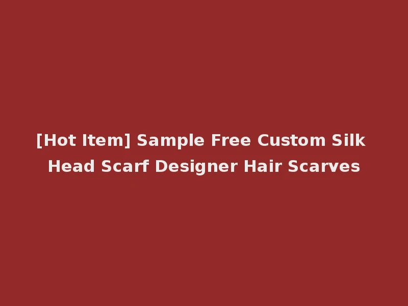 [Hot Item] Sample Free Custom Silk Head Scarf Designer Hair Scarves