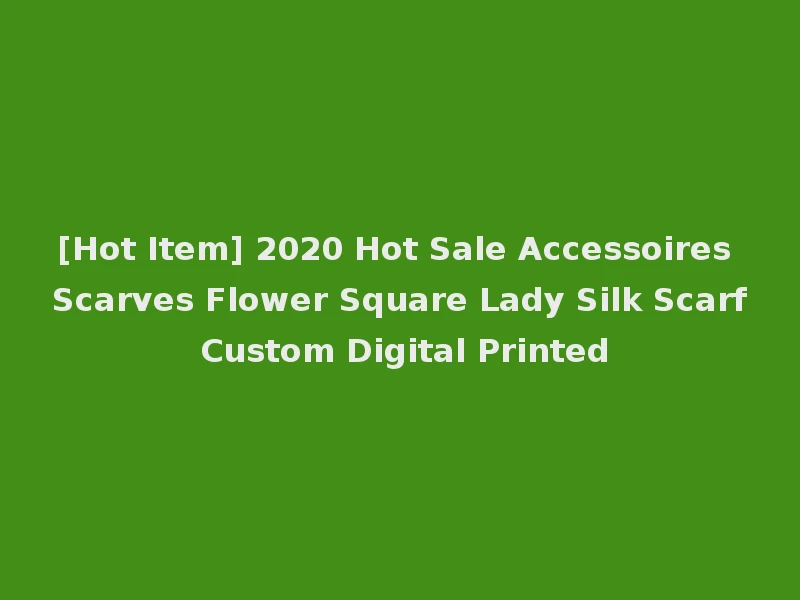 [Hot Item] 2020 Hot Sale Accessoires Scarves Flower Square Lady Silk Scarf Custom Digital Printed