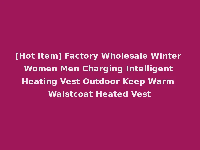 [Hot Item] Factory Wholesale Winter Women Men Charging Intelligent Heating Vest Outdoor Keep Warm Waistcoat Heated Vest