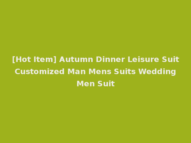 [Hot Item] Autumn Dinner Leisure Suit Customized Man Mens Suits Wedding Men Suit
