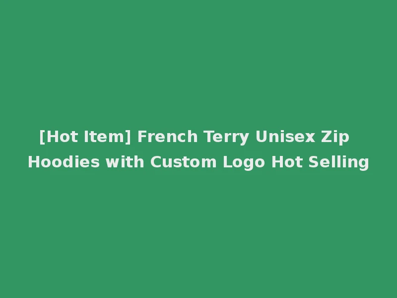[Hot Item] French Terry Unisex Zip Hoodies with Custom Logo Hot Selling