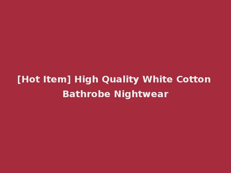 [Hot Item] High Quality White Cotton Bathrobe Nightwear