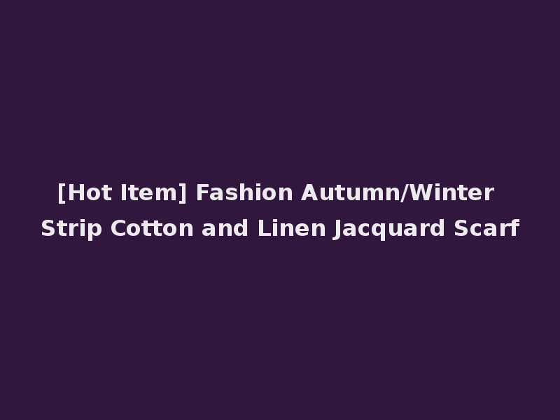 [Hot Item] Fashion Autumn/Winter Strip Cotton and Linen Jacquard Scarf