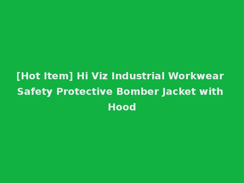 [Hot Item] Hi Viz Industrial Workwear Safety Protective Bomber Jacket with Hood