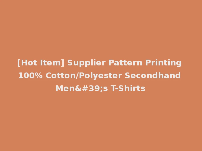 [Hot Item] Supplier Pattern Printing 100% Cotton/Polyester Secondhand Men's T-Shirts