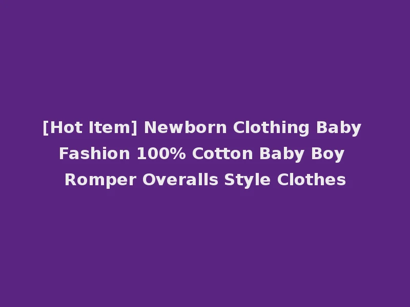 [Hot Item] Newborn Clothing Baby Fashion 100% Cotton Baby Boy Romper Overalls Style Clothes