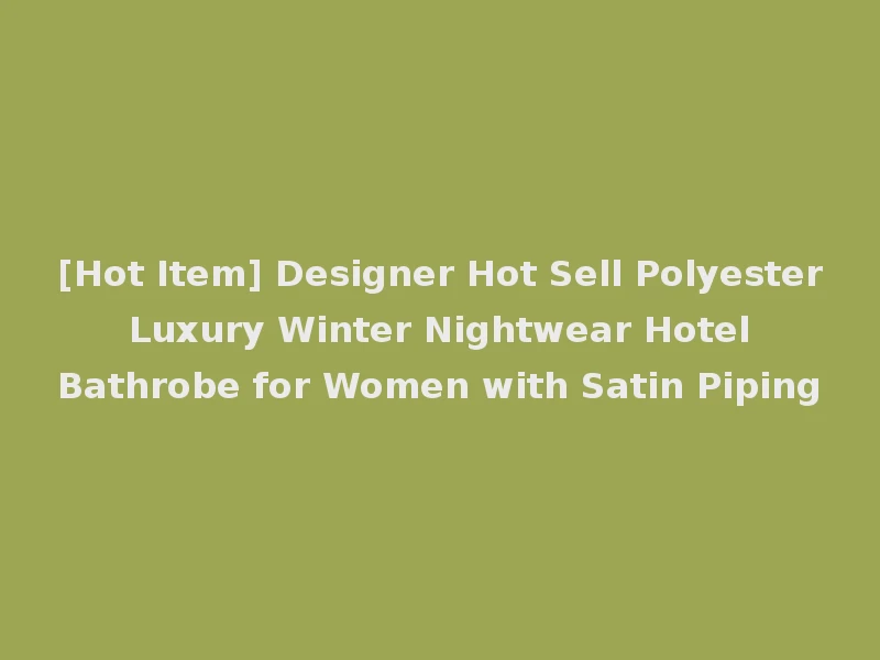 [Hot Item] Designer Hot Sell Polyester Luxury Winter Nightwear Hotel Bathrobe for Women with Satin Piping