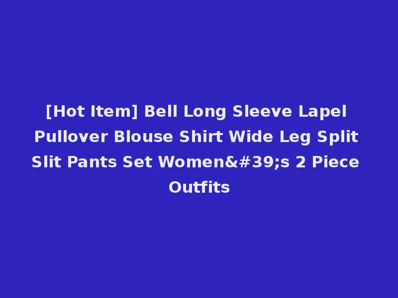 [Hot Item] Bell Long Sleeve Lapel Pullover Blouse Shirt Wide Leg Split Slit Pants Set Women's 2 Piece Outfits