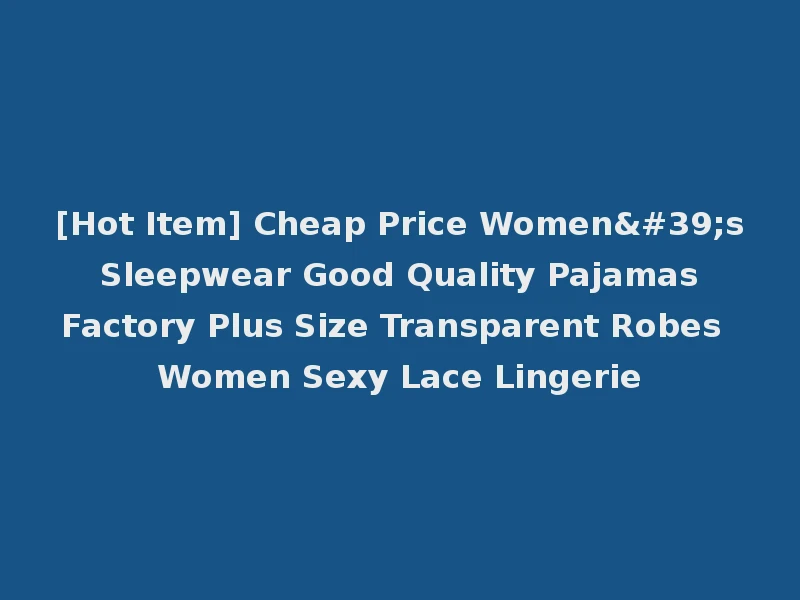[Hot Item] Cheap Price Women's Sleepwear Good Quality Pajamas Factory Plus Size Transparent Robes Women Sexy Lace Lingerie