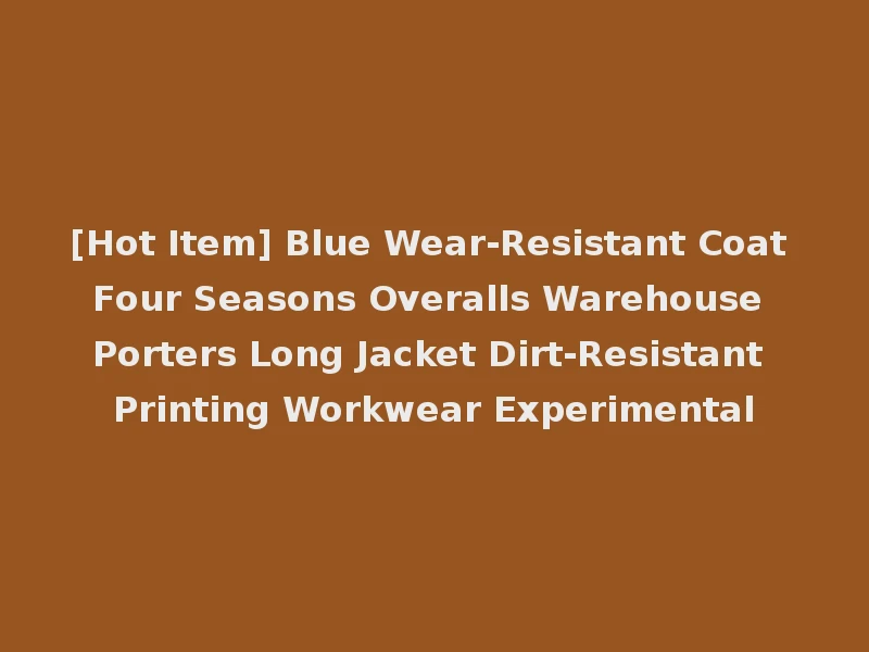 [Hot Item] Blue Wear-Resistant Coat Four Seasons Overalls Warehouse Porters Long Jacket Dirt-Resistant Printing Workwear Experimental