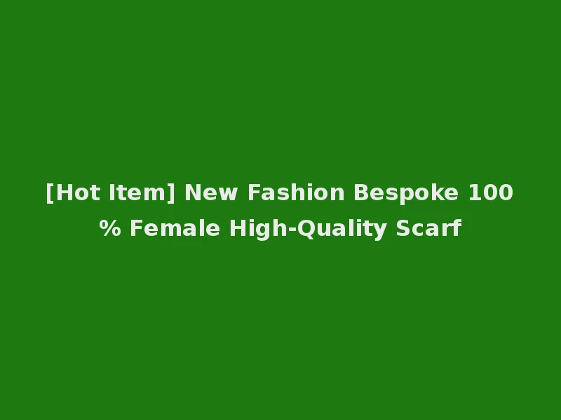 [Hot Item] New Fashion Bespoke 100% Female High-Quality Scarf