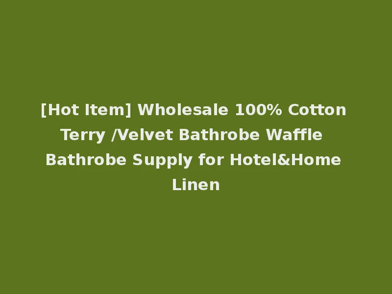 [Hot Item] Wholesale 100% Cotton Terry /Velvet Bathrobe Waffle Bathrobe Supply for Hotel&Home Linen