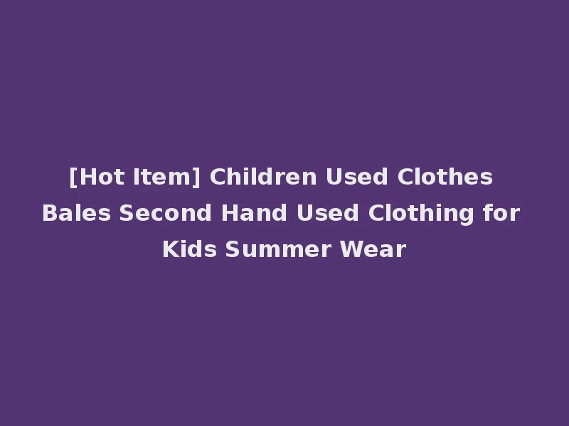 [Hot Item] Children Used Clothes Bales Second Hand Used Clothing for Kids Summer Wear