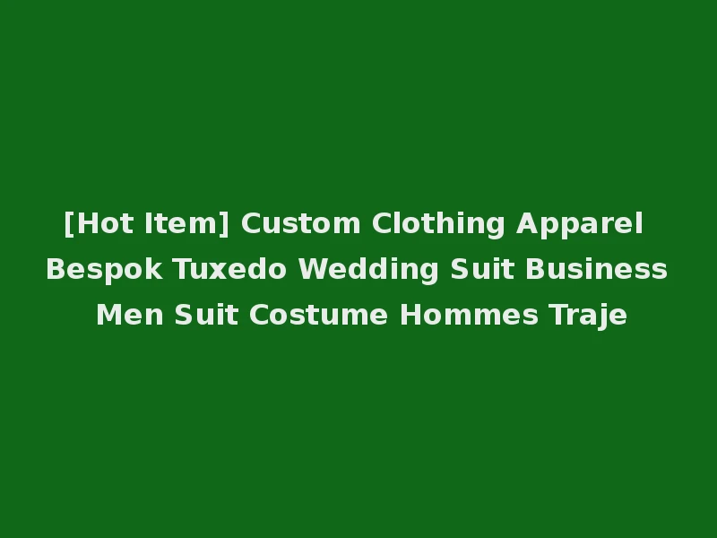 [Hot Item] Custom Clothing Apparel Bespok Tuxedo Wedding Suit Business Men Suit Costume Hommes Traje