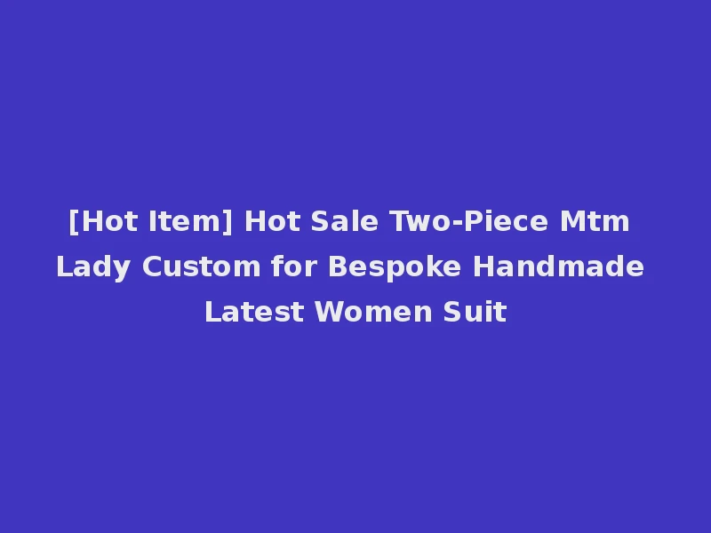 [Hot Item] Hot Sale Two-Piece Mtm Lady Custom for Bespoke Handmade Latest Women Suit
