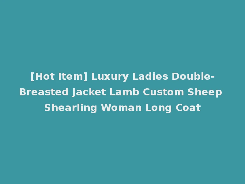 [Hot Item] Luxury Ladies Double-Breasted Jacket Lamb Custom Sheep Shearling Woman Long Coat