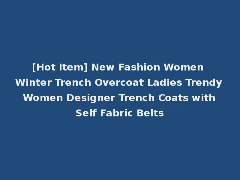 [Hot Item] New Fashion Women Winter Trench Overcoat Ladies Trendy Women Designer Trench Coats with Self Fabric Belts