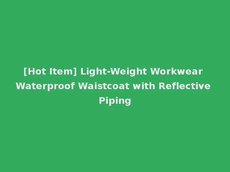 [Hot Item] Light-Weight Workwear Waterproof Waistcoat with Reflective Piping