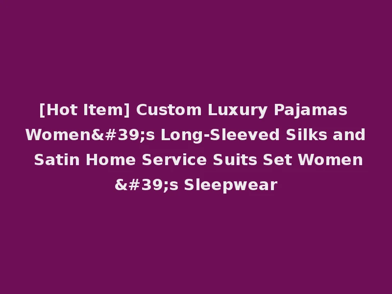 [Hot Item] Custom Luxury Pajamas Women's Long-Sleeved Silks and Satin Home Service Suits Set Women's Sleepwear