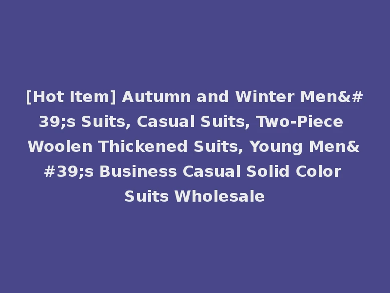 [Hot Item] Autumn and Winter Men's Suits, Casual Suits, Two-Piece Woolen Thickened Suits, Young Men's Business Casual Solid Color Suits Wholesale