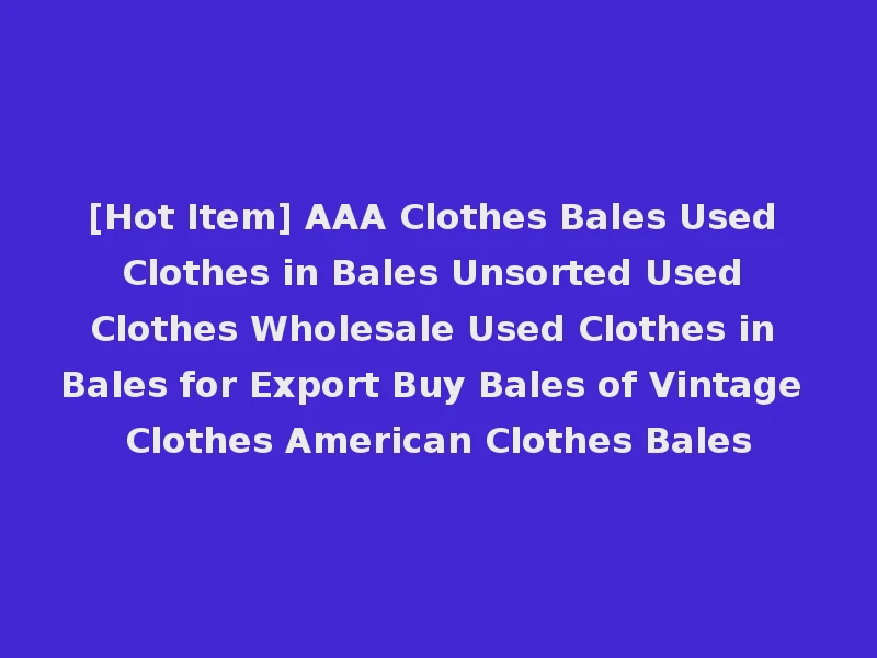 [Hot Item] AAA Clothes Bales Used Clothes in Bales Unsorted Used Clothes Wholesale Used Clothes in Bales for Export Buy Bales of Vintage Clothes American Clothes Bales